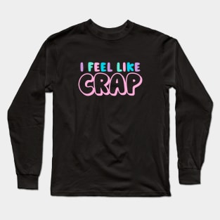 I Feel Like Crap Long Sleeve T-Shirt